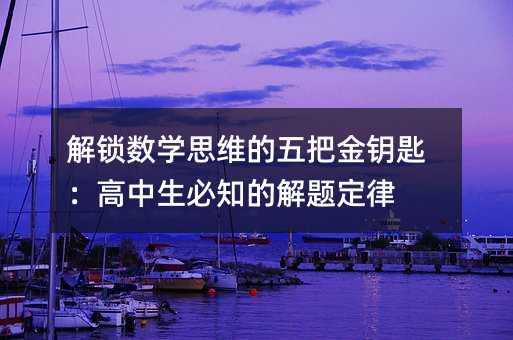 解锁数学思维的五把金钥匙:高中生必知的解题定律
