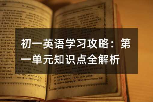 初一英语学习攻略:第一单元知识点全解析