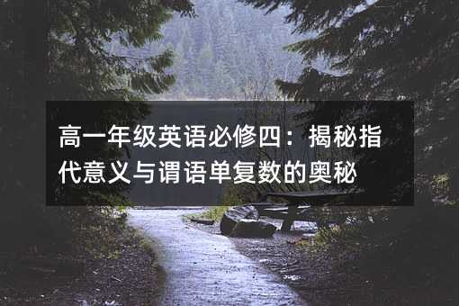 高一年级英语必修四:揭秘指代意义与谓语单复数的奥秘