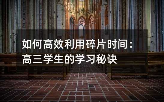 如何高效利用碎片时间:高三学生的学习秘诀