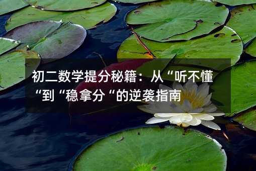 初二数学提分秘籍:从“听不懂“到“稳拿分“的逆袭指南