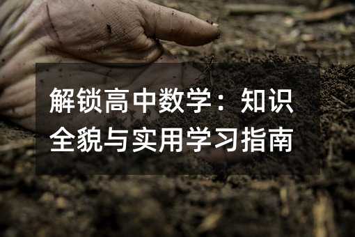 解锁高中数学:知识全貌与实用学习指南