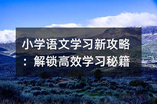 小学语文学习新攻略:解锁高效学习秘籍