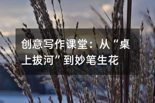 创意写作课堂:从“桌上拔河”到妙笔生花