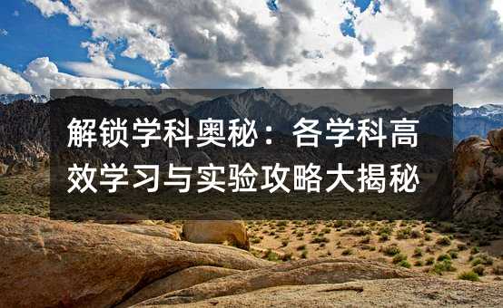 解锁学科奥秘:各学科高效学习与实验攻略大揭秘