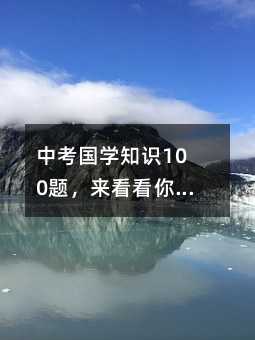 中考国学知识100题,来看看你会几道题