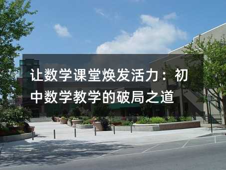 让数学课堂焕发活力:初中数学教学的破局之道
