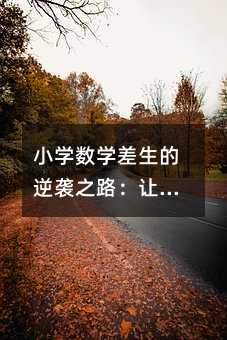 小学数学差生的逆袭之路:让每个孩子都能爱上数学