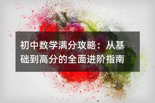 初中数学满分攻略:从基础到高分的全面进阶指南