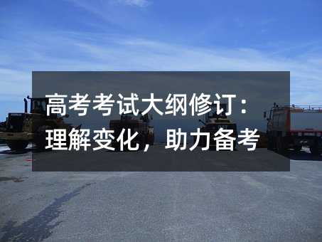 高考考试大纲修订:理解变化,助力备考