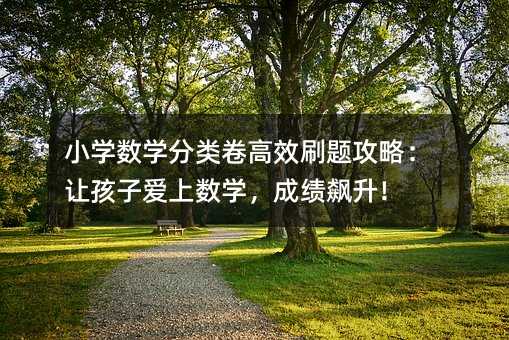 小学数学分类卷高效刷题攻略:让孩子爱上数学,成绩飙升!