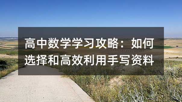 高中数学学习攻略:如何选择和高效利用手写资料