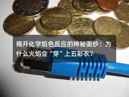 揭开化学焰色反应的神秘面纱:为什么火焰会“穿”上五彩衣?