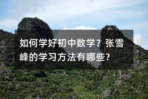 如何学好初中数学?张雪峰的学习方法有哪些?