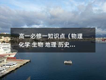高一必修一知识点(物理 化学 生物 地理 历史 政治)