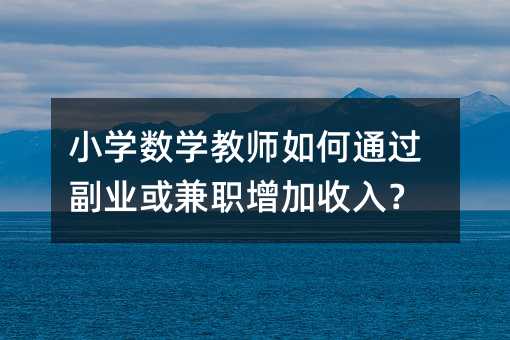小学数学教师如何通过副业或兼职增加收入?
