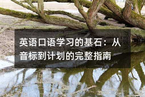 英语口语学习的基石:从音标到计划的完整指南