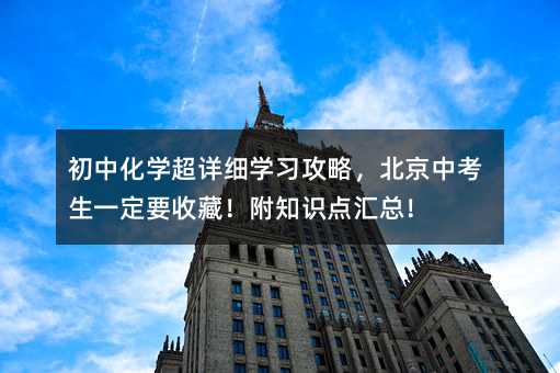 初中化学超详细学习攻略,北京中考生一定要收藏!附知识点汇总!