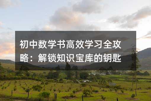 初中数学书高效学习全攻略:解锁知识宝库的钥匙