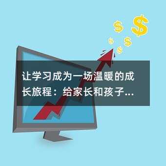 让学习成为一场温暖的成长旅程:给家长和孩子的综合实践指南