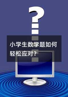 小学生数学题如何轻松应对?