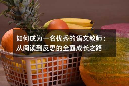 如何成为一名优秀的语文教师:从阅读到反思的全面成长之路