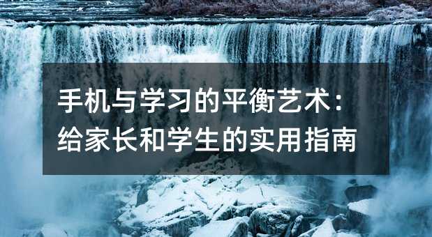 手机与学习的平衡艺术:给家长和学生的实用指南