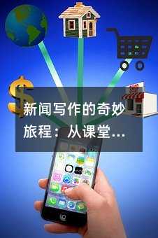 新闻写作的奇妙旅程:从课堂到生活的文字魔法