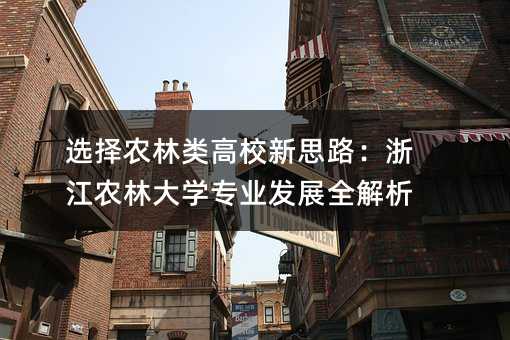 选择农林类高校新思路:浙江农林大学专业发展全解析