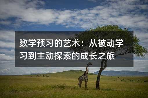 数学预习的艺术:从被动学习到主动探索的成长之旅