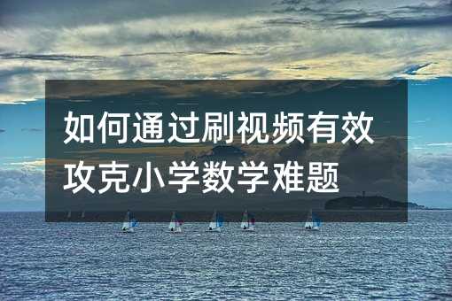 如何通过刷视频有效攻克小学数学难题