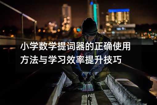 小学数学提词器的正确使用方法与学习效率提升技巧