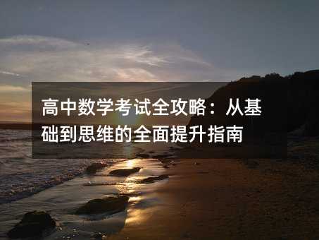 高中数学考试全攻略:从基础到思维的全面提升指南