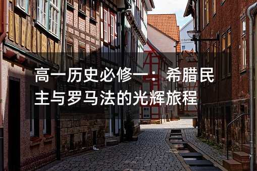 高一历史必修一:希腊民主与罗马法的光辉旅程