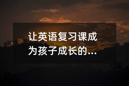 让英语复习课成为孩子成长的舞台