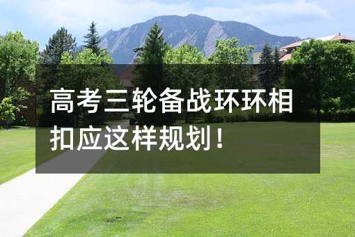 高考三轮备战环环相扣应这样规划!