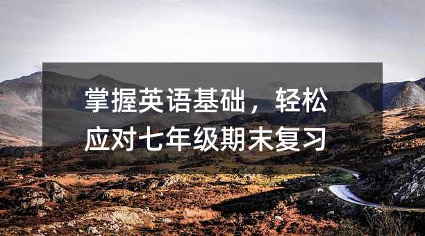 掌握英语基础,轻松应对七年级期末复习