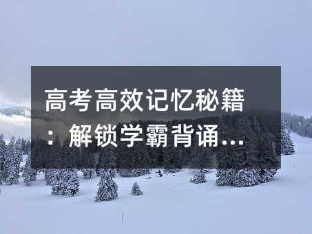 高考高效记忆秘籍:解锁学霸背诵法宝