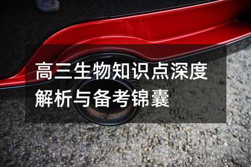 高三生物知识点深度解析与备考锦囊