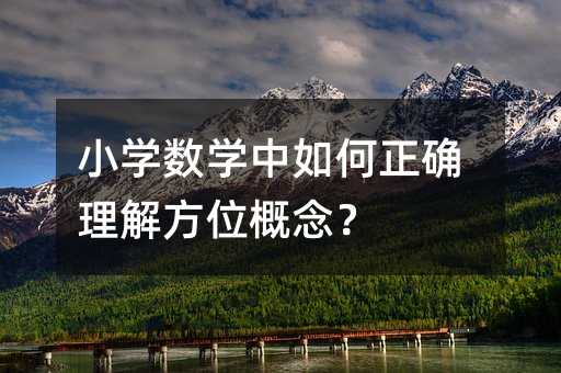小学数学中如何正确理解方位概念?