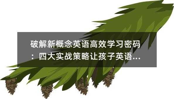 破解新概念英语高效学习密码:四大实战策略让孩子英语开挂
