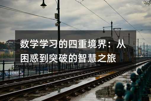 数学学习的四重境界:从困惑到突破的智慧之旅