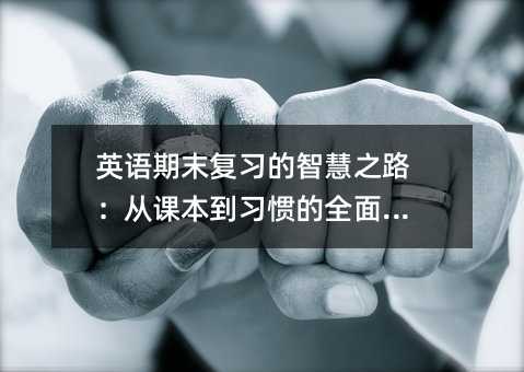 英语期末复习的智慧之路:从课本到习惯的全面突破