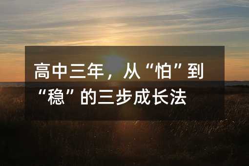 高中三年,从“怕”到“稳”的三步成长法