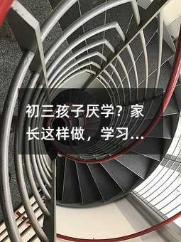 初三孩子厌学?家长这样做,学习热情自然回升
