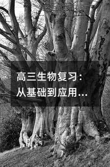 高三生物复习:从基础到应用的系统梳理