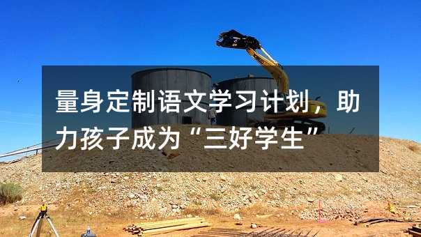 量身定制语文学习计划,助力孩子成为“三好学生”