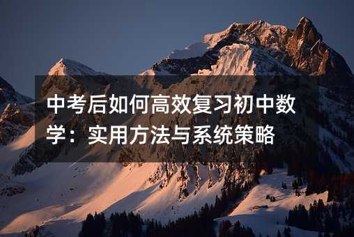 中考后如何高效复习初中数学:实用方法与系统策略