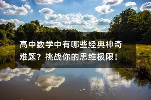 高中数学中有哪些经典神奇难题?挑战你的思维极限!