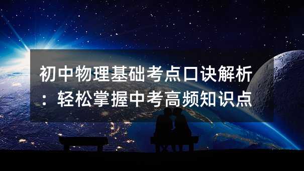 初中物理基础考点口诀解析:轻松掌握中考高频知识点
